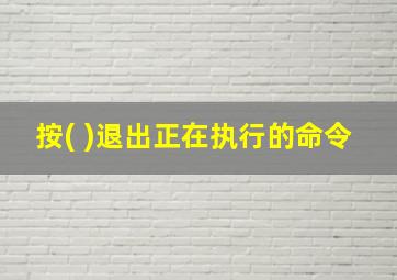 按( )退出正在执行的命令